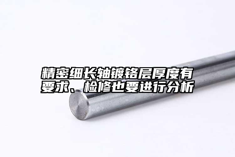 精密細長軸鍍鉻層厚度有要求、檢修也要...