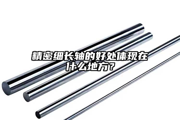 精密細長軸的好處體現(xiàn)在什么地方？
