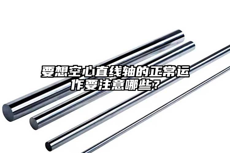要想空心直線軸的正常運(yùn)作要注意哪些？