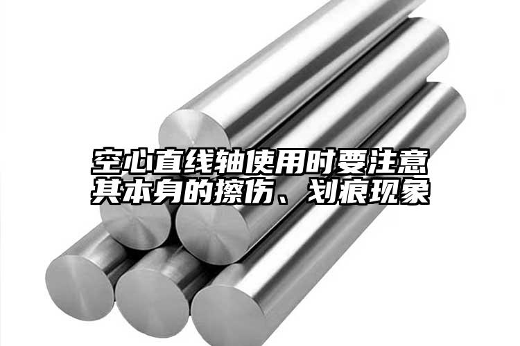 空心直線軸使用時(shí)要注意其本身的擦傷、...