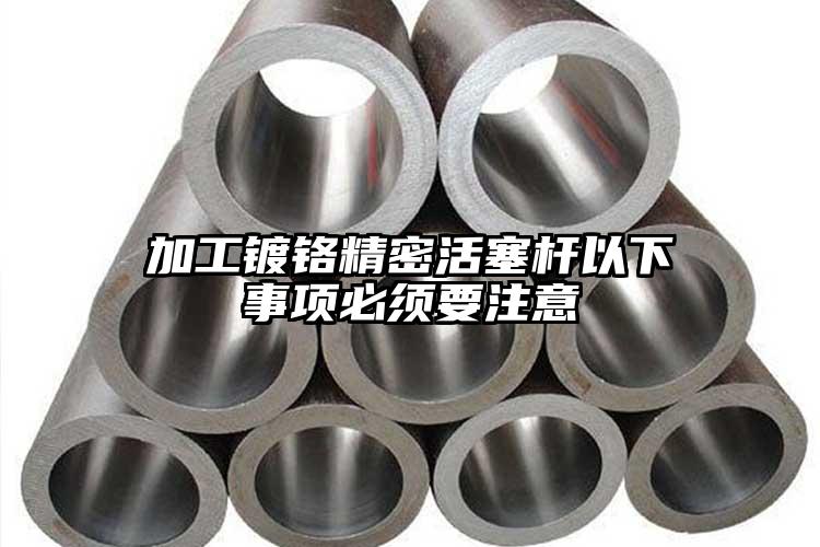 加工鍍鉻精密活塞桿以下事項必須要注意