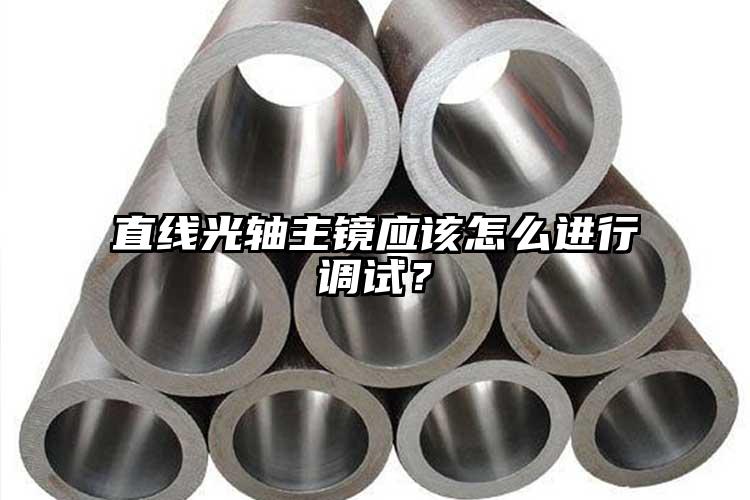 直線光軸主鏡應該怎么進行調(diào)試？