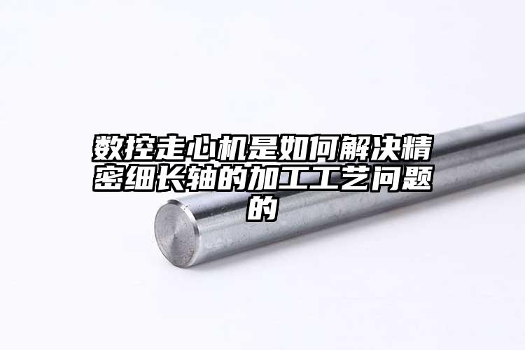數(shù)控走心機是如何解決精密細長軸的加工...