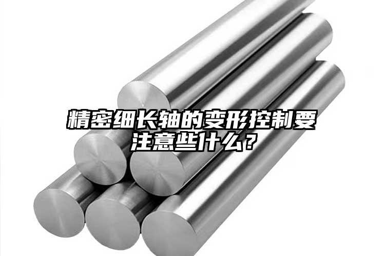 精密細長軸的變形控制要注意些什么？