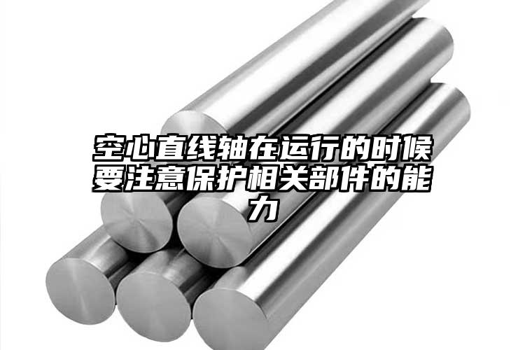空心直線軸在運(yùn)行的時候要注意保護(hù)相關(guān)...