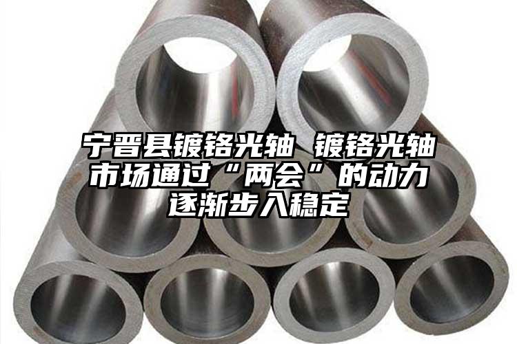 寧晉縣鍍鉻光軸 鍍鉻光軸市場(chǎng)通過(guò)“兩...