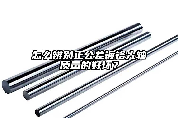 怎么辨別正公差鍍鉻光軸質(zhì)量的好壞？