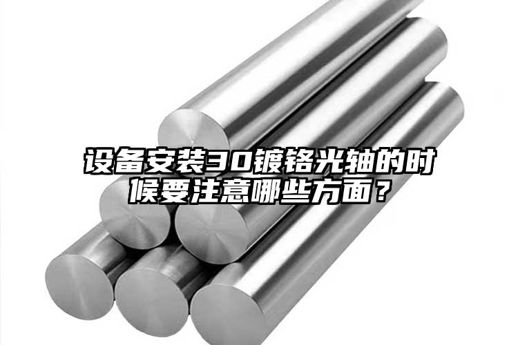 設備安裝30鍍鉻光軸的時候要注意哪些...